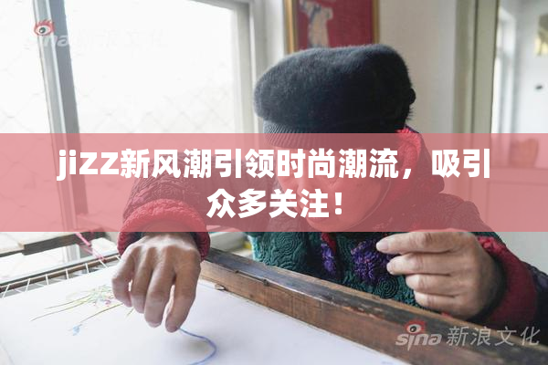 jiZZ新风潮引领时尚潮流，吸引众多关注！