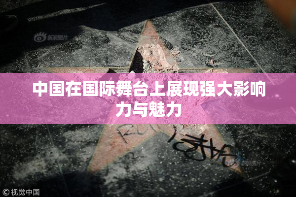 中国在国际舞台上展现强大影响力与魅力