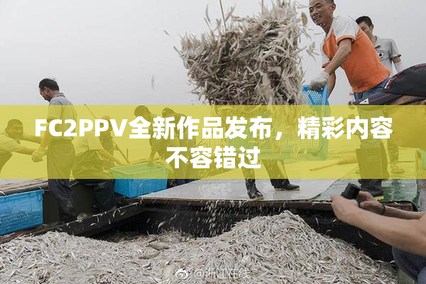 FC2PPV全新作品发布，精彩内容不容错过