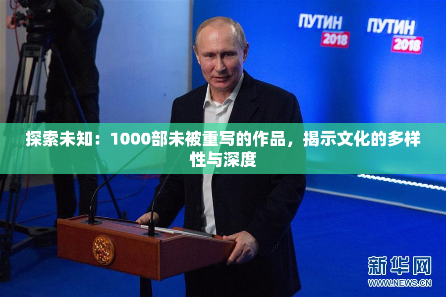 探索未知：1000部未被重写的作品，揭示文化的多样性与深度