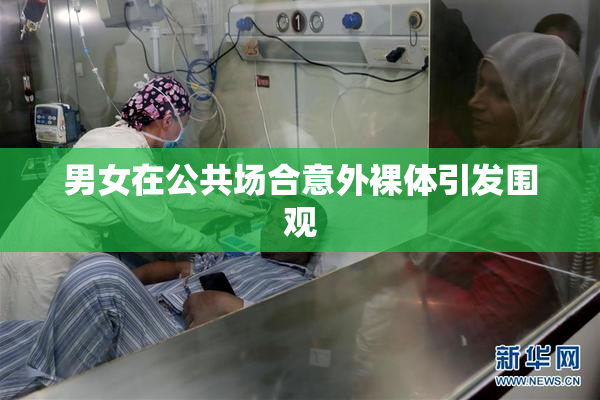 男女在公共场合意外裸体引发围观