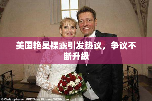 美国艳星裸露引发热议，争议不断升级