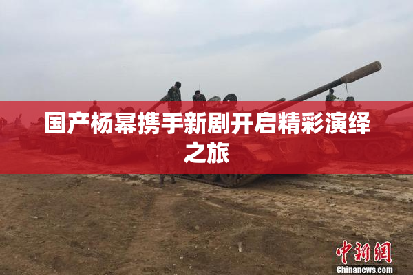 国产杨幂携手新剧开启精彩演绎之旅