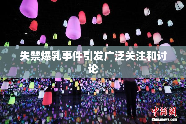 失禁爆乳事件引发广泛关注和讨论