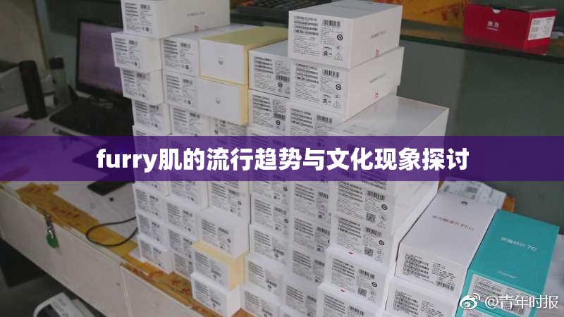 furry肌的流行趋势与文化现象探讨