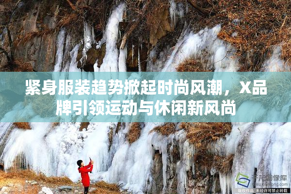 紧身服装趋势掀起时尚风潮，X品牌引领运动与休闲新风尚