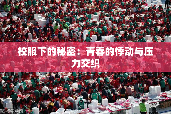 校服下的秘密：青春的悸动与压力交织