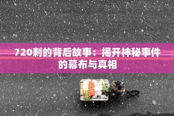 720刺的背后故事：揭开神秘事件的幕布与真相
