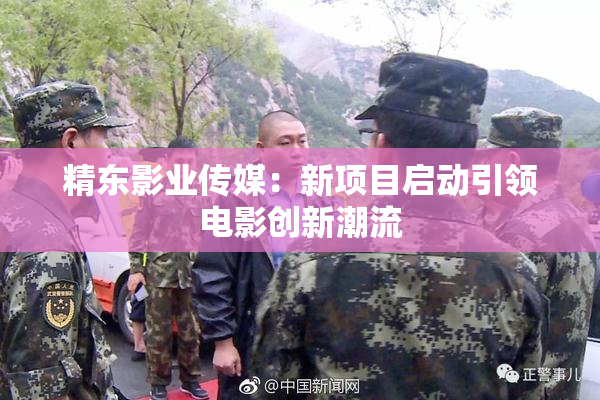 精东影业传媒：新项目启动引领电影创新潮流