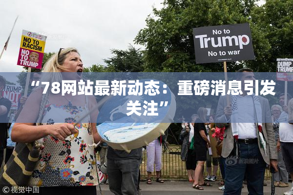 “78网站最新动态：重磅消息引发关注”