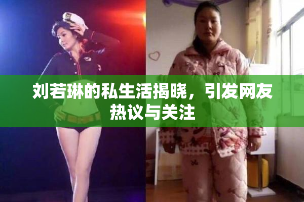 刘若琳的私生活揭晓，引发网友热议与关注