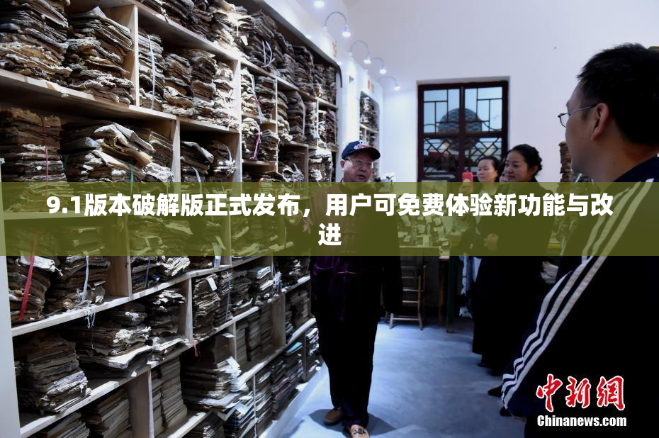 9.1版本破解版正式发布，用户可免费体验新功能与改进