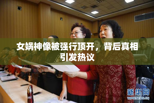 女娲神像被强行顶开，背后真相引发热议