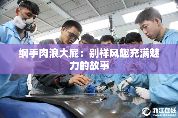 纲手肉浪大屁：别样风趣充满魅力的故事