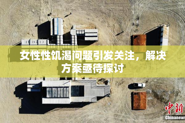 女性性饥渴问题引发关注，解决方案亟待探讨