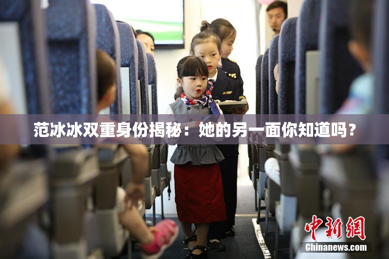 范冰冰双重身份揭秘：她的另一面你知道吗？