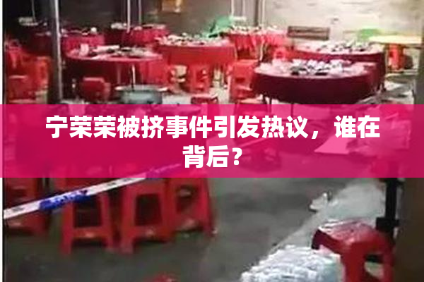 宁荣荣被挤事件引发热议，谁在背后？