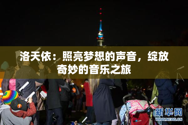 洛天依：照亮梦想的声音，绽放奇妙的音乐之旅