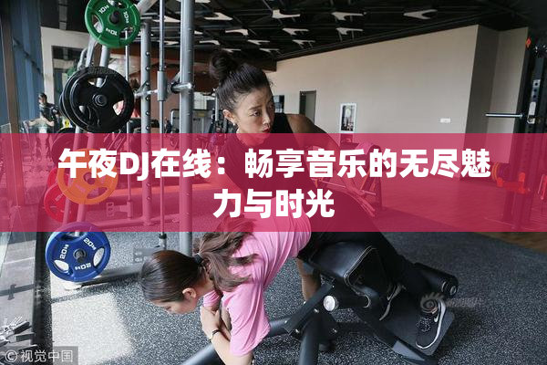 午夜DJ在线：畅享音乐的无尽魅力与时光