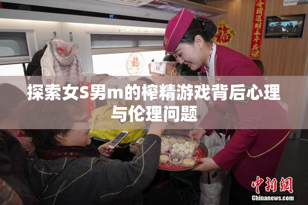 探索女S男m的榨精游戏背后心理与伦理问题