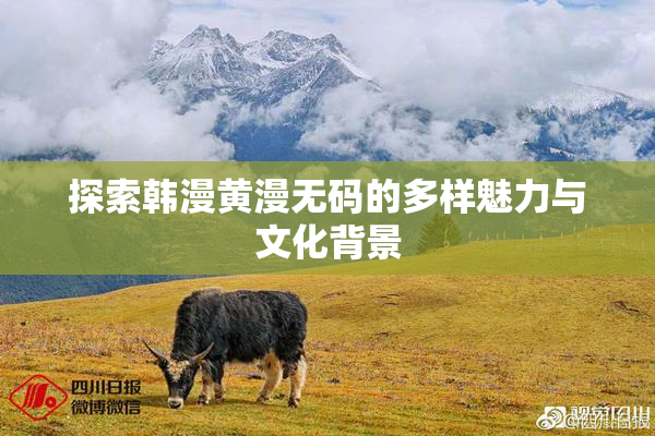 探索韩漫黄漫无码的多样魅力与文化背景