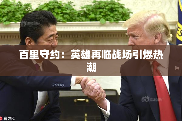 百里守约：英雄再临战场引爆热潮