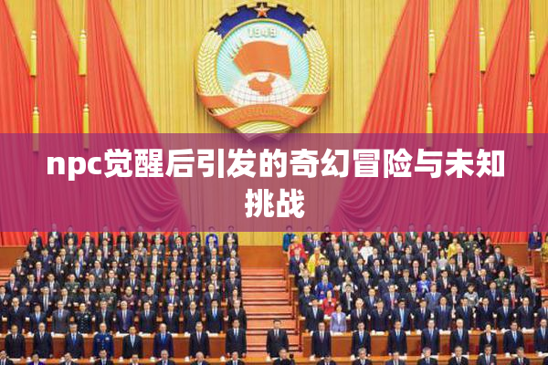 npc觉醒后引发的奇幻冒险与未知挑战