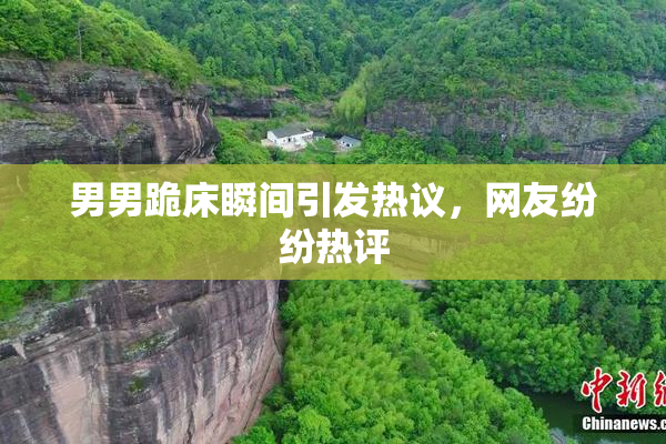 男男跪床瞬间引发热议，网友纷纷热评