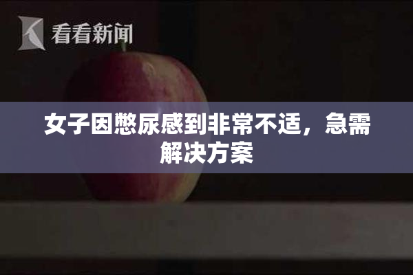 女子因憋尿感到非常不适，急需解决方案