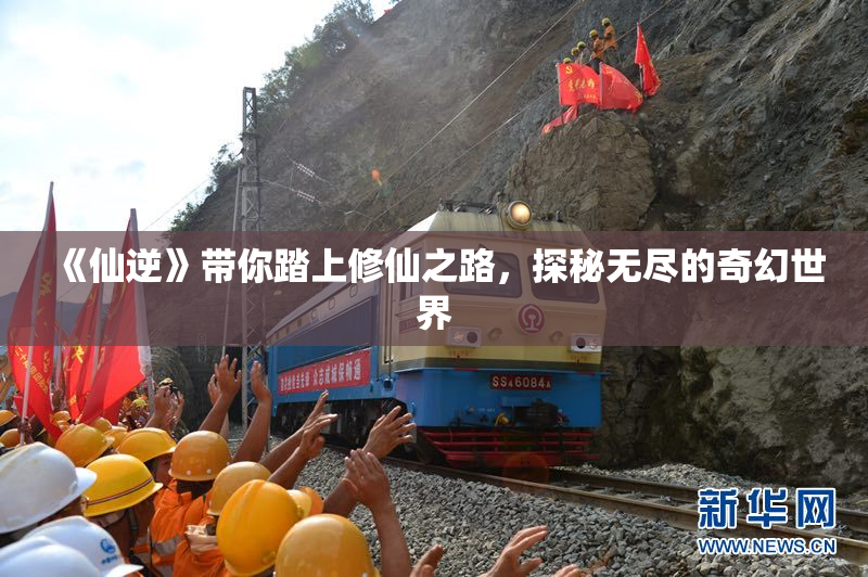 《仙逆》带你踏上修仙之路，探秘无尽的奇幻世界