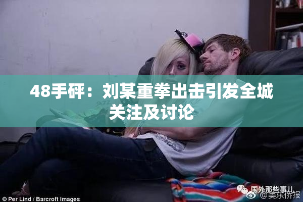 48手砰：刘某重拳出击引发全城关注及讨论