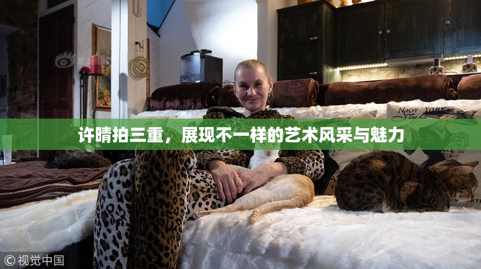 许晴拍三重，展现不一样的艺术风采与魅力