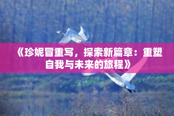 《珍妮冒重写，探索新篇章：重塑自我与未来的旅程》