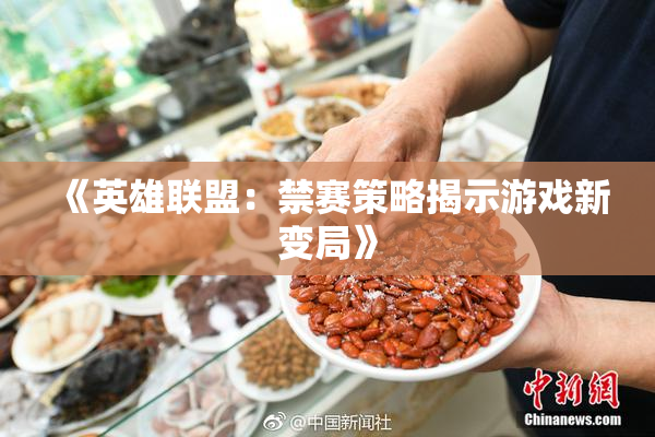 《英雄联盟：禁赛策略揭示游戏新变局》