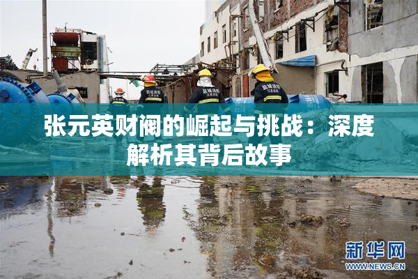 张元英财阀的崛起与挑战：深度解析其背后故事