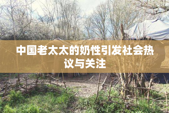 中国老太太的奶性引发社会热议与关注
