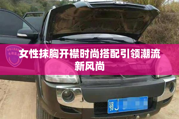 女性抹胸开襟时尚搭配引领潮流新风尚