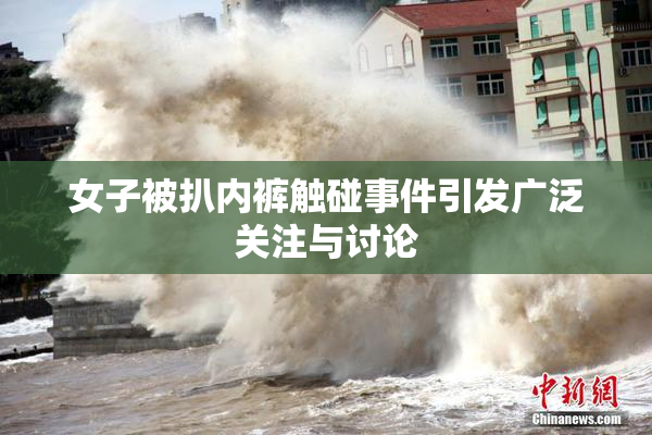 女子被扒内裤触碰事件引发广泛关注与讨论