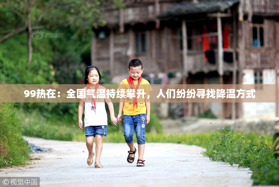 99热在：全国气温持续攀升，人们纷纷寻找降温方式