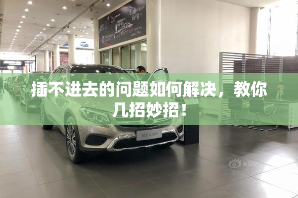 插不进去的问题如何解决，教你几招妙招！
