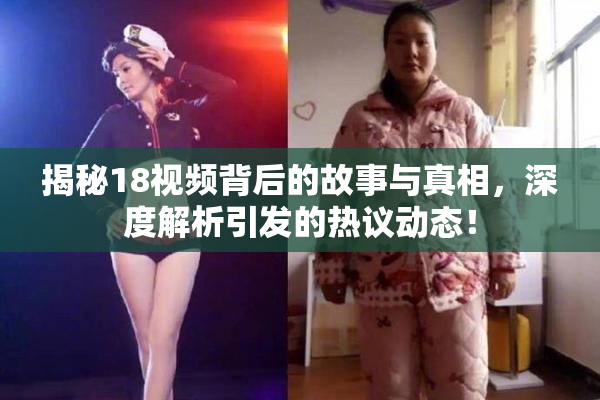 揭秘18视频背后的故事与真相，深度解析引发的热议动态！