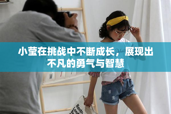 小莹在挑战中不断成长，展现出不凡的勇气与智慧