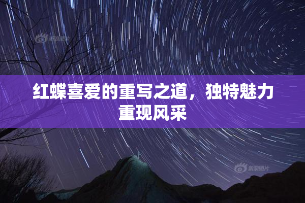 红蝶喜爱的重写之道，独特魅力重现风采