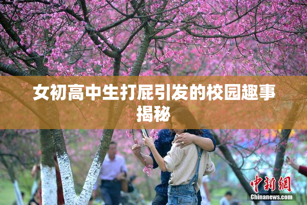 女初高中生打屁引发的校园趣事揭秘