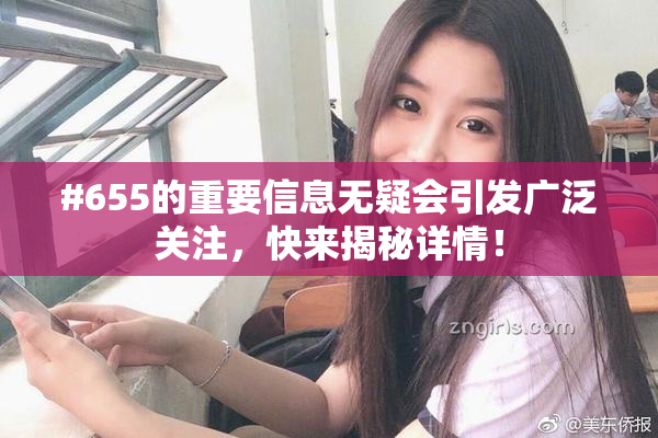 #655的重要信息无疑会引发广泛关注，快来揭秘详情！