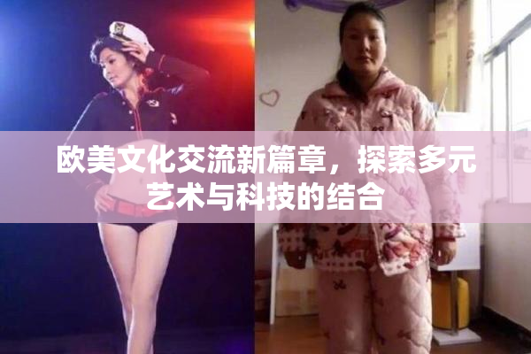 欧美文化交流新篇章，探索多元艺术与科技的结合
