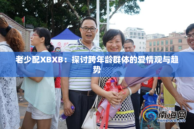 老少配XBXB：探讨跨年龄群体的爱情观与趋势