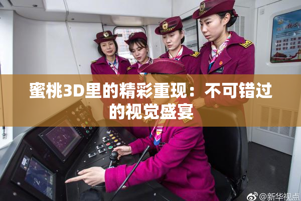 蜜桃3D里的精彩重现：不可错过的视觉盛宴