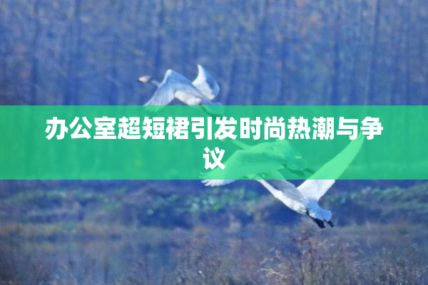 办公室超短裙引发时尚热潮与争议