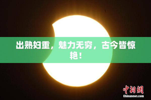 出熟妇重，魅力无穷，古今皆惊艳！